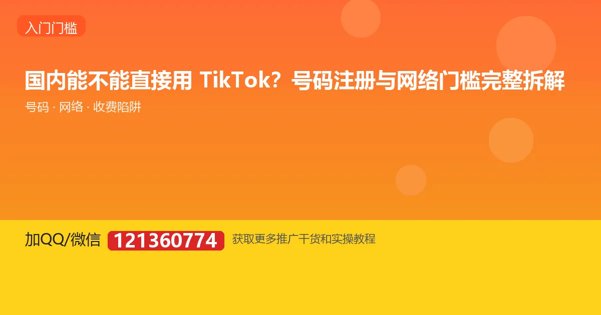 国内能不能直接用 TikTok？号码注册与网络门槛完整拆解